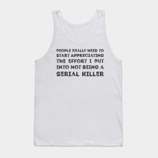 People Really Need to Start Appreciating the Effort I Put Into Not Being a Serial Killer Tank Top